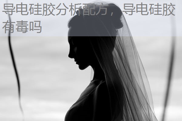 导电硅胶分析配方,导电硅胶有毒吗 导电硅胶分析配方,导电硅胶有毒吗