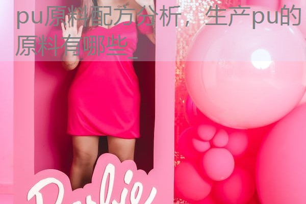 pu原料配方分析,生产pu的原料有哪些_ pu原料配方分析,生产pu的原料有哪些_
