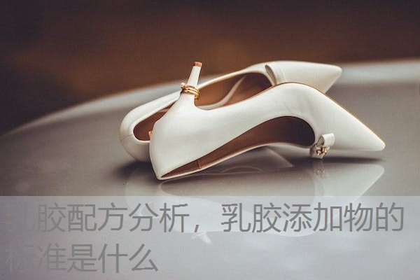 乳胶配方分析，乳胶添加物的标准是什么