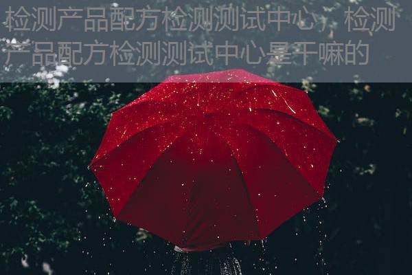 检测产品配方检测测试中心，检测产品配方检测测试中心是干嘛的