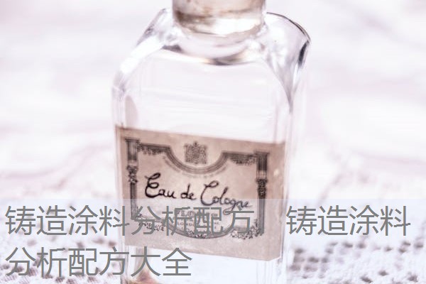 铸造涂料分析配方，铸造涂料分析配方大全