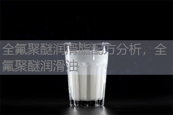 全氟聚醚润滑脂配方分析，全氟聚醚润滑油