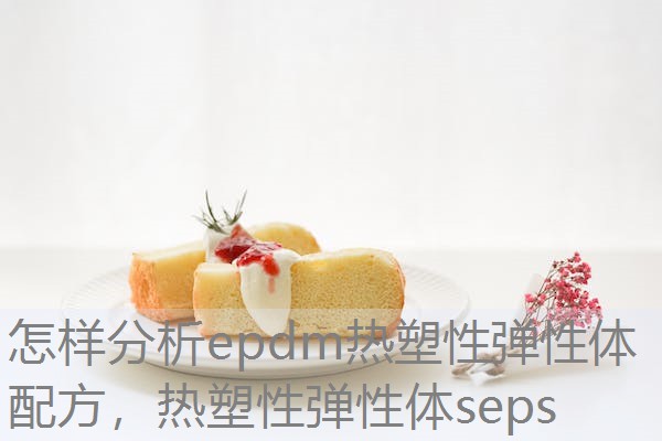怎样分析epdm热塑性弹性体配方，热塑性弹性体seps