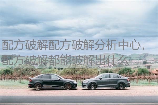 配方破解配方破解分析中心，配方破解都能破解出什么