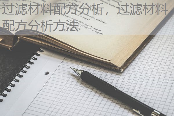 过滤材料配方分析,过滤材料配方分析方法 过滤材料配方分析,过滤材料配方分析方法