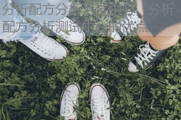 分析配方分析测试中心，分析配方分析测试中心的优点