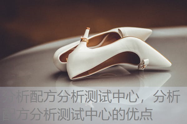 分析配方分析测试中心,分析配方分析测试中心的优点 分析配方分析测试中心,分析配方分析测试中心的优点