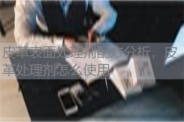 皮革表面处理剂配方分析，皮革处理剂怎么使用