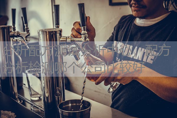 分析配方测试分析中心,配方分析检测哪个公司比较好 分析配方测试分析中心,配方分析检测哪个公司比较好