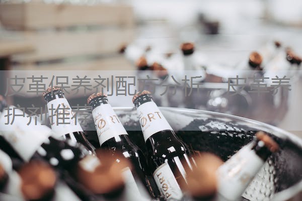 皮革保养剂配方分析,皮革养护剂推荐 皮革保养剂配方分析,皮革养护剂推荐