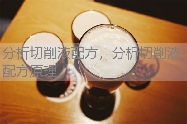 分析切削液配方,分析切削液配方原理 分析切削液配方,分析切削液配方原理