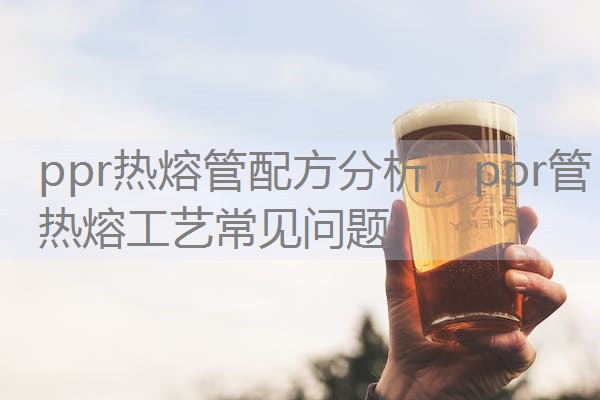 ppr热熔管配方分析，ppr管热熔工艺常见问题