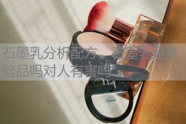 石墨乳分析配方，石墨乳是危险品吗对人有害吗