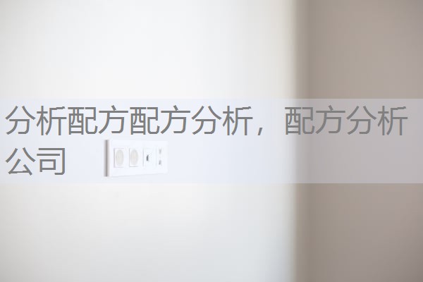 分析配方配方分析,配方分析公司 分析配方配方分析,配方分析公司