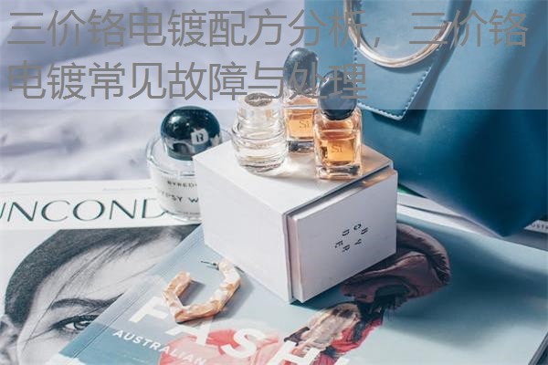 三价铬电镀配方分析，三价铬电镀常见故障与处理