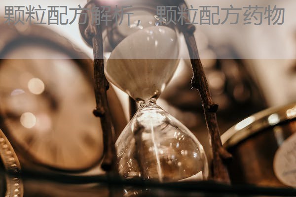 颗粒配方解析,颗粒配方药物 颗粒配方解析,颗粒配方药物