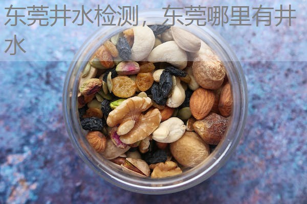东莞井水检测，东莞哪里有井水检测实验室？