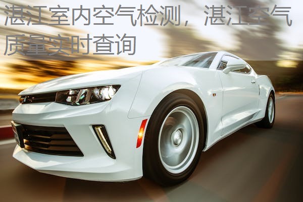 湛江室内空气检测,湛江空气质量实时查询 湛江室内空气检测,湛江空气质量实时查询