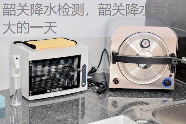 韶关降水检测,韶关降水量最大的一天 韶关降水检测,韶关降水量最大的一天