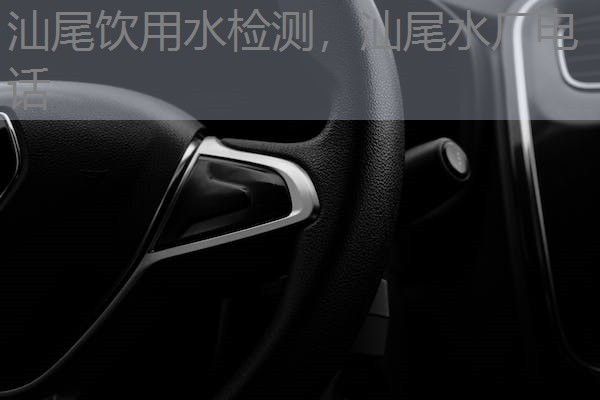 汕尾饮用水检测，汕尾水厂电话