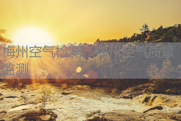 梅州空气检测,梅州空气质量监测 梅州空气检测,梅州空气质量监测