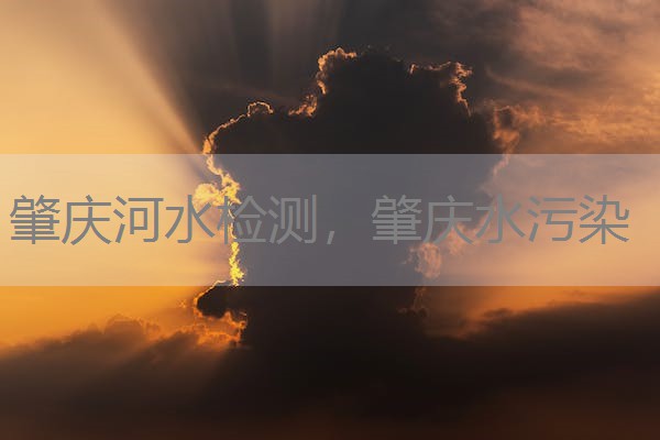 肇庆河水检测,肇庆水污染 肇庆河水检测,肇庆水污染