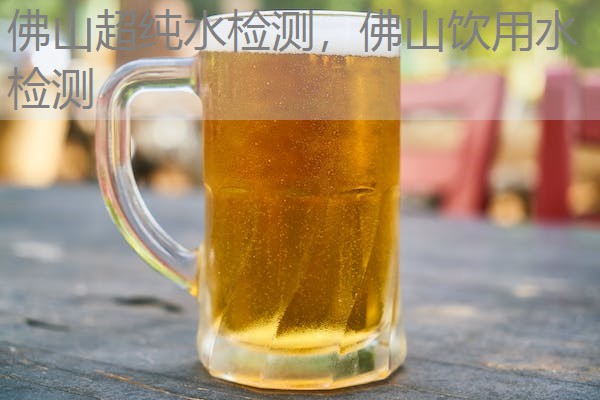 佛山超纯水检测，佛山饮用水检测