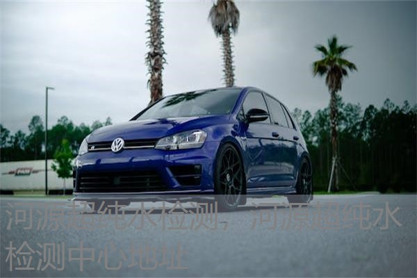 河源超纯水检测，河源超纯水检测中心地址