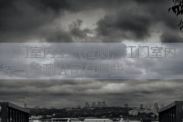 江门室内空气检测，江门室内空气检测公司有哪些