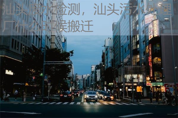 汕头废水检测，汕头污水处理厂什么时候搬迁