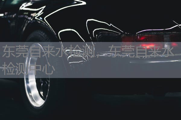 东莞自来水检测，东莞自来水检测中心