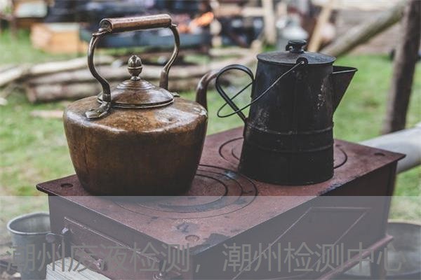 潮州废液检测,潮州检测中心 潮州废液检测,潮州检测中心