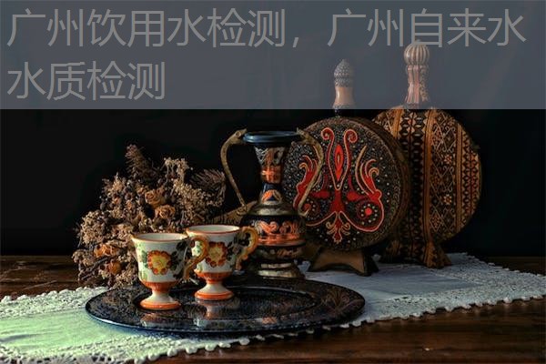 广州饮用水检测，广州自来水水质检测