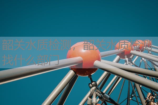 韶关水质检测，韶关水质检测找什么部门