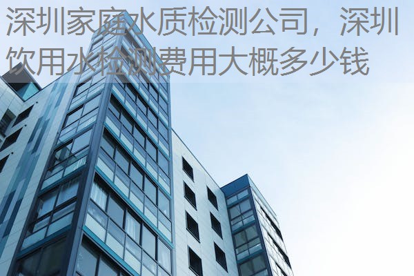 深圳家庭水质检测公司，深圳饮用水检测费用大概多少钱