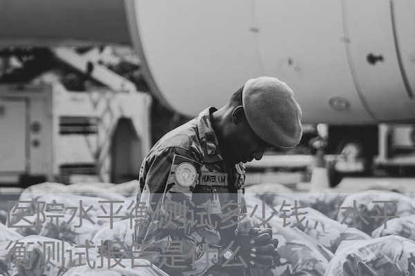 医院水平衡测试多少钱,水平衡测试报告是什么 医院水平衡测试多少钱,水平衡测试报告是什么