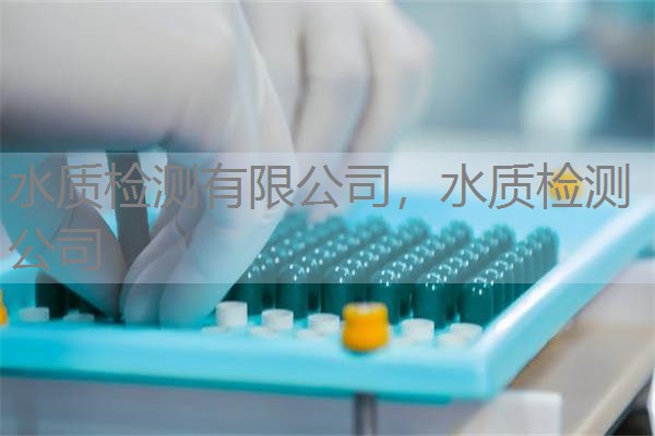 水质检测有限公司,水质检测 公司 水质检测有限公司,水质检测 公司