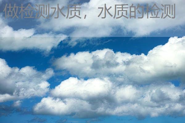 做检测水质,水质的检测 做检测水质,水质的检测