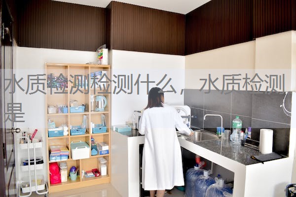 水质检测检测什么，水质检测是