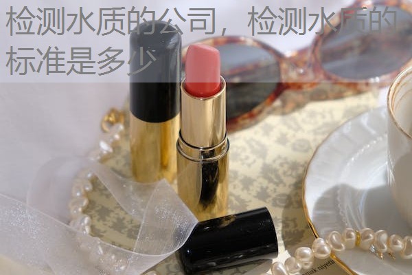 检测水质的公司，检测水质的标准是多少