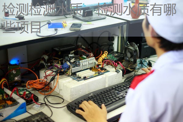 检测检测水质,检测水质有哪些项目 检测检测水质,检测水质有哪些项目