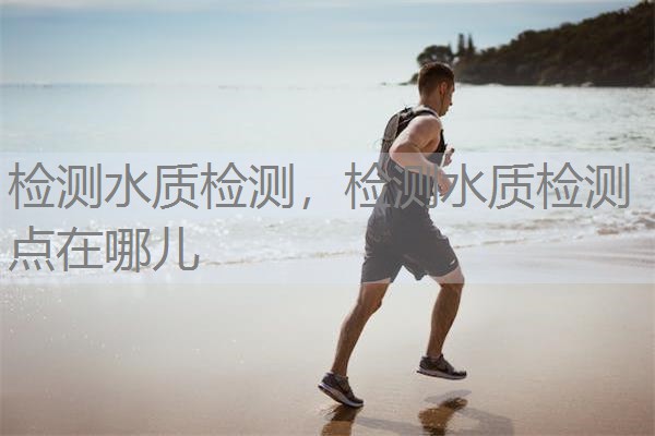 检测水质检测，检测水质检测点在哪儿