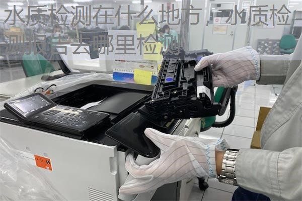 水质检测在什么地方，水质检测报告去哪里检测