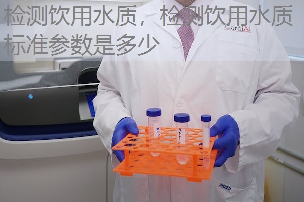 检测饮用水质，检测饮用水质标准参数是多少