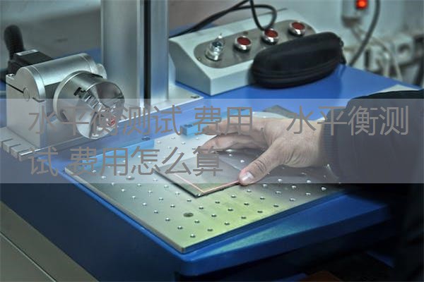 水平衡测试 费用，水平衡测试 费用怎么算