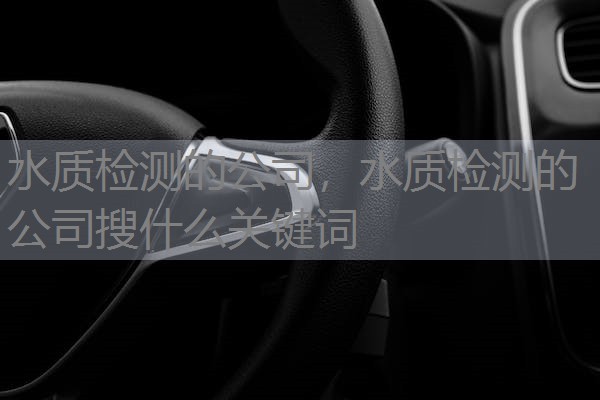 水质检测的公司,水质检测的公司搜什么关键词 水质检测的公司,水质检测的公司搜什么关键词