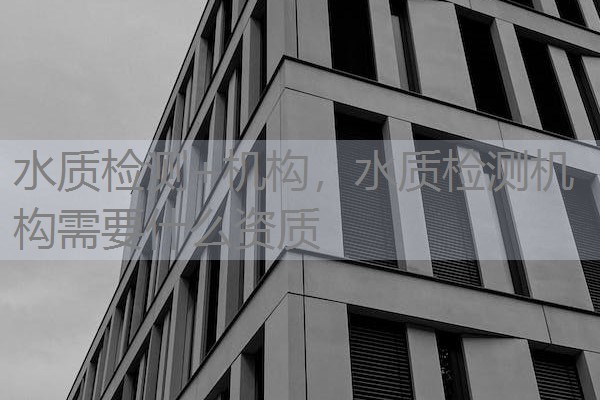 水质检测+机构，水质检测机构需要什么资质