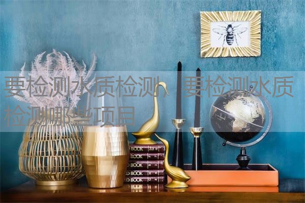 要检测水质检测，要检测水质检测哪些项目