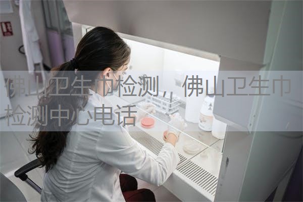 佛山卫生巾检测，佛山卫生巾检测中心电话