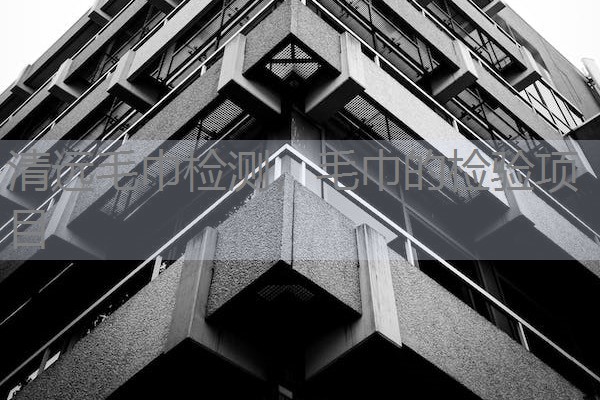 清远毛巾检测，毛巾的检验项目